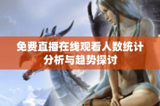 免费直播在线观看人数统计分析与趋势探讨