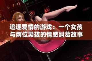 追逐爱情的游戏：一个女孩与两位男孩的情感纠葛故事