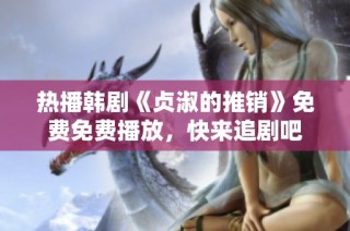 热播韩剧《贞淑的推销》免费免费播放，快来追剧吧