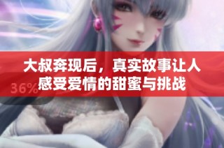 大叔奔现后，真实故事让人感受爱情的甜蜜与挑战