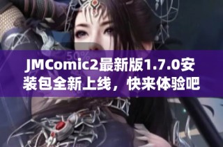 JMComic2最新版1.7.0安装包全新上线，快来体验吧
