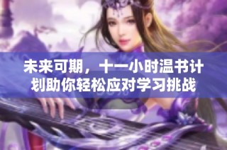 未来可期，十一小时温书计划助你轻松应对学习挑战