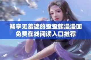 畅享无羞遮的歪歪韩漫漫画免费在线阅读入口推荐