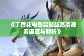 《丁香花电影完整版高清观看渠道与解析》