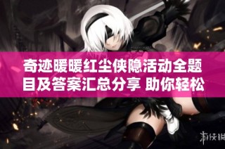 奇迹暖暖红尘侠隐活动全题目及答案汇总分享 助你轻松解答挑战