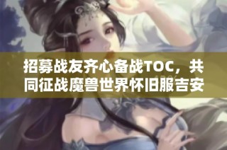 招募战友齐心备战TOC，共同征战魔兽世界怀旧服吉安娜联盟一区