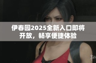 伊春园2025全新入口即将开放，畅享便捷体验
