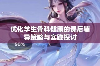 优化学生骨科健康的课后辅导策略与实践探讨