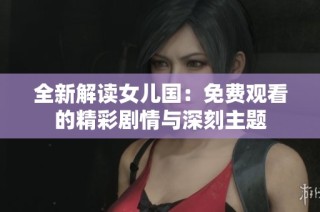 全新解读女儿国：免费观看的精彩剧情与深刻主题