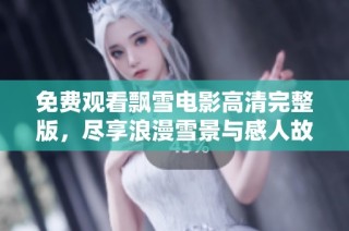 免费观看飘雪电影高清完整版，尽享浪漫雪景与感人故事