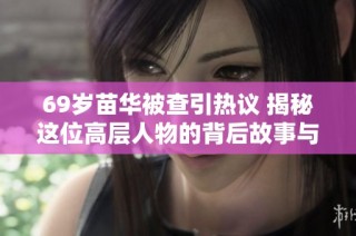 69岁苗华被查引热议 揭秘这位高层人物的背后故事与未来动向