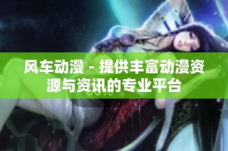 风车动漫 - 提供丰富动漫资源与资讯的专业平台
