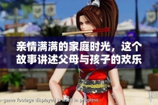 亲情满满的家庭时光，这个故事讲述父母与孩子的欢乐生活