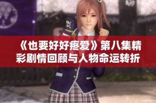 《也要好好疼爱》第八集精彩剧情回顾与人物命运转折分析