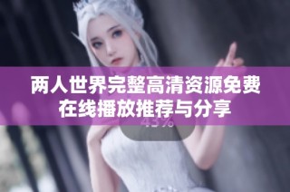 两人世界完整高清资源免费在线播放推荐与分享