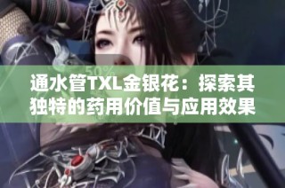 通水管TXL金银花：探索其独特的药用价值与应用效果