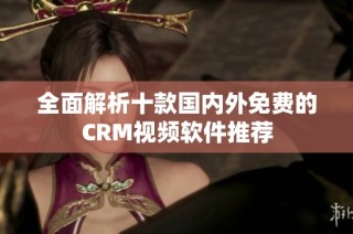 全面解析十款国内外免费的CRM视频软件推荐