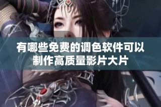 有哪些免费的调色软件可以制作高质量影片大片