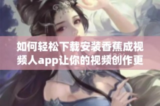 如何轻松下载安装香蕉成视频人app让你的视频创作更精彩