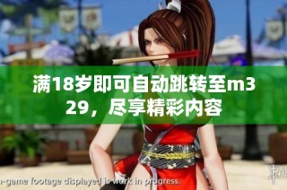 满18岁即可自动跳转至m329，尽享精彩内容
