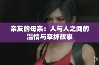 亲友的母亲：人与人之间的温情与牵绊故事