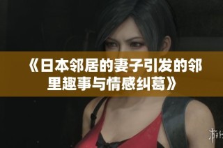 《日本邻居的妻子引发的邻里趣事与情感纠葛》