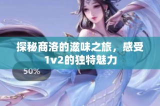 探秘商洛的滋味之旅，感受1v2的独特魅力