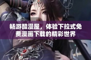 畅游酷漫屋，体验下拉式免费漫画下载的精彩世界