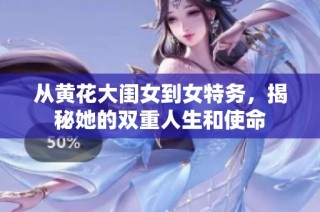 从黄花大闺女到女特务，揭秘她的双重人生和使命