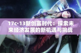 17c·13新创富时代：探索未来经济发展的新机遇与挑战