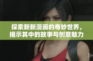 探索新新漫画的奇妙世界，揭示其中的故事与创意魅力