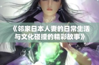 《邻家日本人妻的日常生活与文化碰撞的精彩故事》