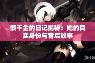 假千金的日记揭秘：她的真实身份与背后故事