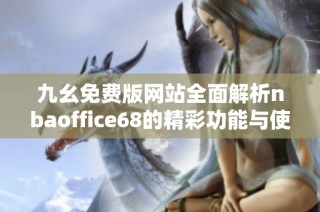 九幺免费版网站全面解析nbaoffice68的精彩功能与使用技巧