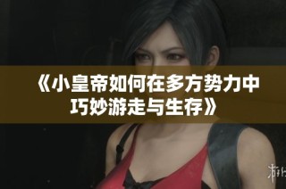 《小皇帝如何在多方势力中巧妙游走与生存》