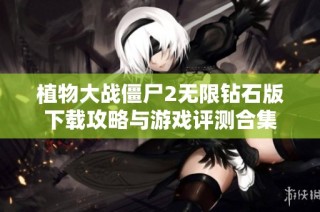 植物大战僵尸2无限钻石版下载攻略与游戏评测合集