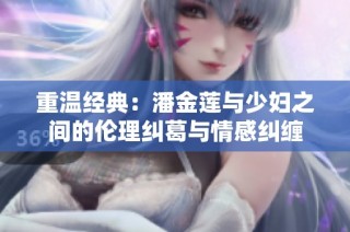 重温经典：潘金莲与少妇之间的伦理纠葛与情感纠缠
