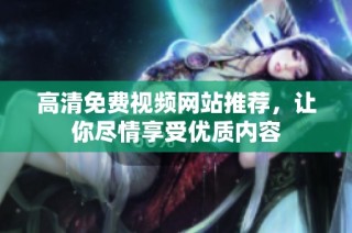 高清免费视频网站推荐，让你尽情享受优质内容