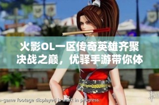 火影OL一区传奇英雄齐聚决战之巅，优驿手游带你体验超凡对决之旅