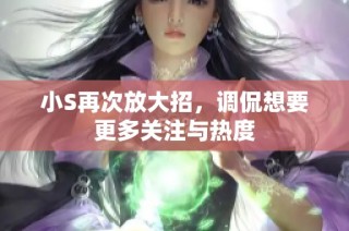 小S再次放大招，调侃想要更多关注与热度