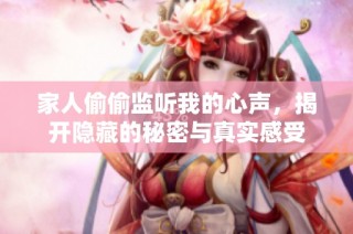 家人偷偷监听我的心声，揭开隐藏的秘密与真实感受