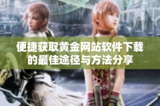 便捷获取黄金网站软件下载的最佳途径与方法分享