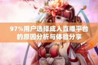 97%用户选择成人直播平台的原因分析与体验分享