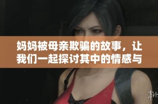 妈妈被母亲欺骗的故事，让我们一起探讨其中的情感与真相