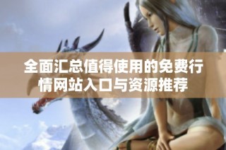 全面汇总值得使用的免费行情网站入口与资源推荐