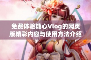 免费体验糖心Vlog的网页版精彩内容与使用方法介绍