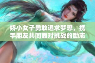 娇小女子勇敢追求梦想，携手朋友共同面对挑战的励志故事