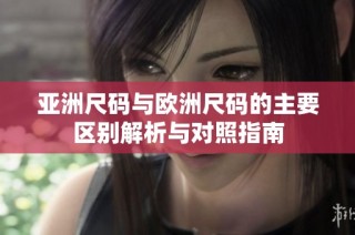 亚洲尺码与欧洲尺码的主要区别解析与对照指南