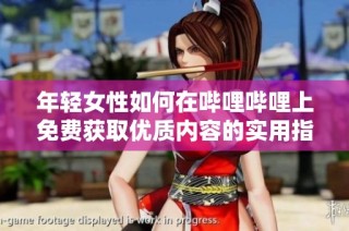 年轻女性如何在哔哩哔哩上免费获取优质内容的实用指南