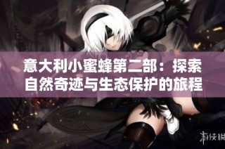 意大利小蜜蜂第二部：探索自然奇迹与生态保护的旅程
